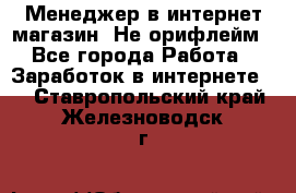 Менеджер в интернет-магазин. Не орифлейм - Все города Работа » Заработок в интернете   . Ставропольский край,Железноводск г.